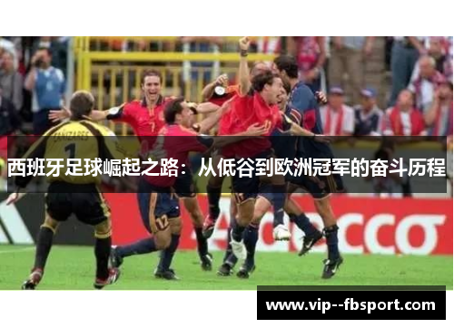 西班牙足球崛起之路：从低谷到欧洲冠军的奋斗历程