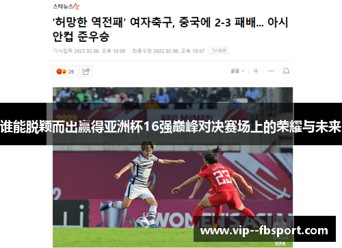 谁能脱颖而出赢得亚洲杯16强巅峰对决赛场上的荣耀与未来