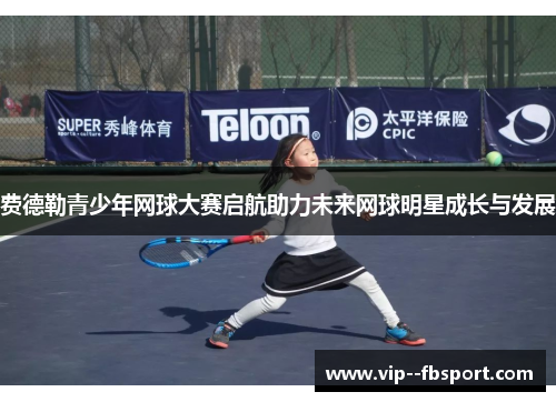 费德勒青少年网球大赛启航助力未来网球明星成长与发展 费德勒青少年网球大赛启航助力未来网球明星成长与发展