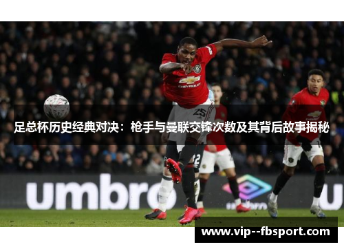足总杯历史经典对决：枪手与曼联交锋次数及其背后故事揭秘