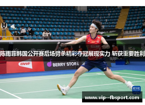 陈雨菲韩国公开赛后场劈杀精彩夺冠展现实力 斩获重要胜利