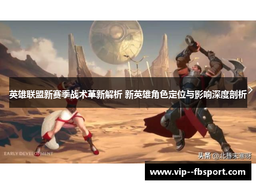 英雄联盟新赛季战术革新解析 新英雄角色定位与影响深度剖析 英雄联盟新赛季战术革新解析 新英雄角色定位与影响深度剖析