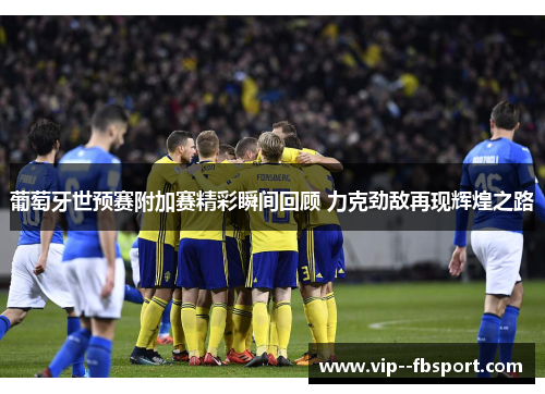 葡萄牙世预赛附加赛精彩瞬间回顾 力克劲敌再现辉煌之路