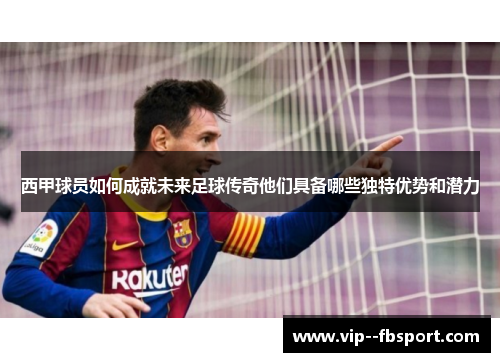 西甲球员如何成就未来足球传奇他们具备哪些独特优势和潜力