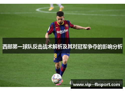 西部第一球队反击战术解析及其对冠军争夺的影响分析 西部第一球队反击战术解析及其对冠军争夺的影响分析