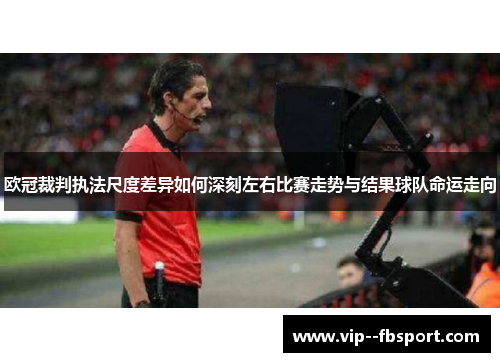 欧冠裁判执法尺度差异如何深刻左右比赛走势与结果球队命运走向