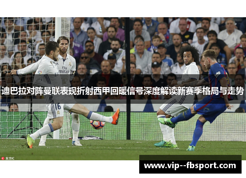 迪巴拉对阵曼联表现折射西甲回暖信号深度解读新赛季格局与走势 迪巴拉对阵曼联表现折射西甲回暖信号深度解读新赛季格局与走势