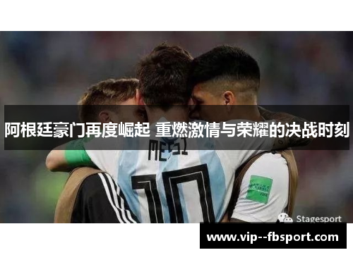 阿根廷豪门再度崛起 重燃激情与荣耀的决战时刻