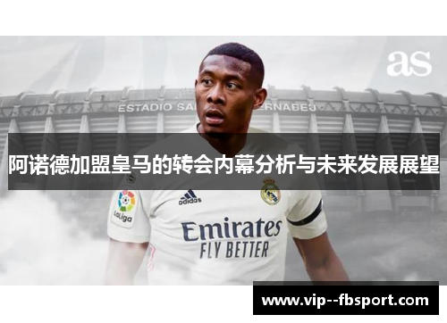 阿诺德加盟皇马的转会内幕分析与未来发展展望 阿诺德加盟皇马的转会内幕分析与未来发展展望