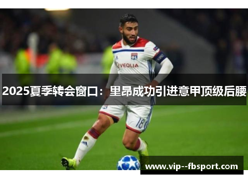 2025夏季转会窗口：里昂成功引进意甲顶级后腰