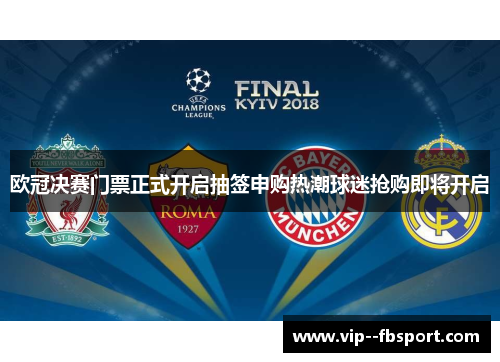 欧冠决赛门票正式开启抽签申购热潮球迷抢购即将开启 欧冠决赛门票正式开启抽签申购热潮球迷抢购即将开启