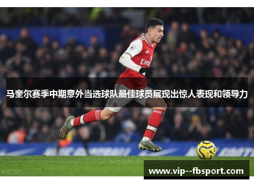 马奎尔赛季中期意外当选球队最佳球员展现出惊人表现和领导力