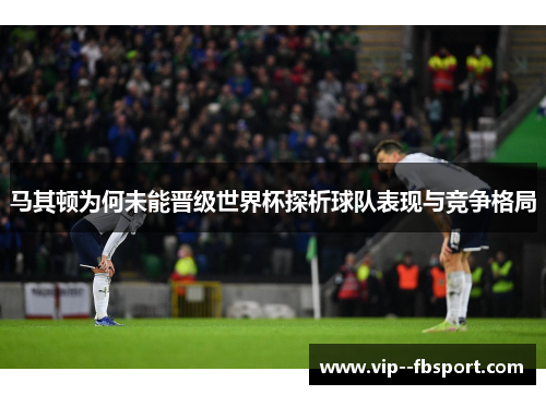 马其顿为何未能晋级世界杯探析球队表现与竞争格局