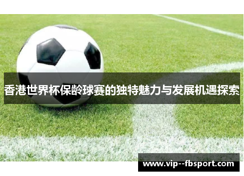 香港世界杯保龄球赛的独特魅力与发展机遇探索