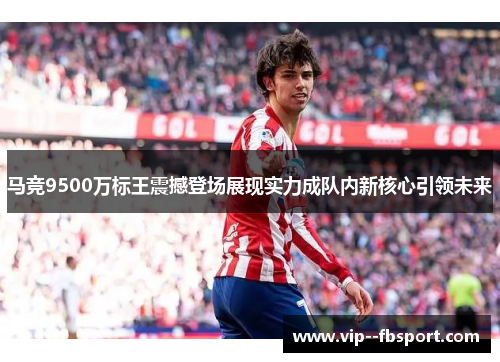 马竞9500万标王震撼登场展现实力成队内新核心引领未来