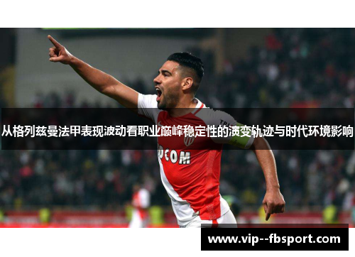 从格列兹曼法甲表现波动看职业巅峰稳定性的演变轨迹与时代环境影响