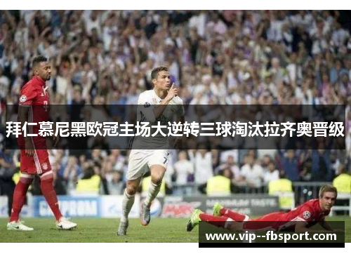 拜仁慕尼黑欧冠主场大逆转三球淘汰拉齐奥晋级 拜仁慕尼黑欧冠主场大逆转三球淘汰拉齐奥晋级