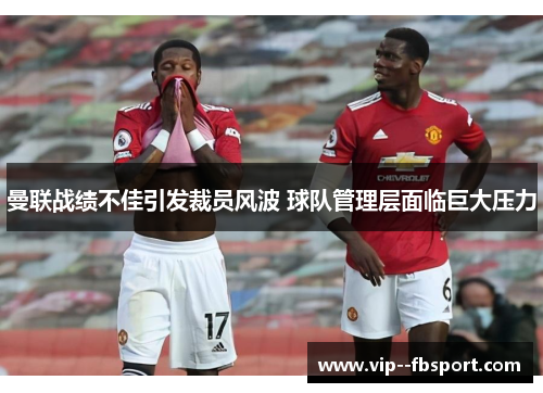 曼联战绩不佳引发裁员风波 球队管理层面临巨大压力 曼联战绩不佳引发裁员风波 球队管理层面临巨大压力