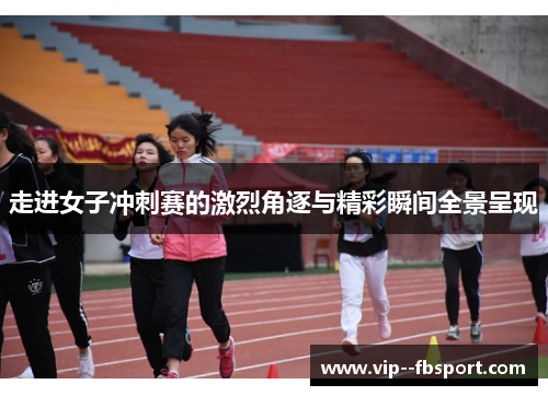 走进女子冲刺赛的激烈角逐与精彩瞬间全景呈现