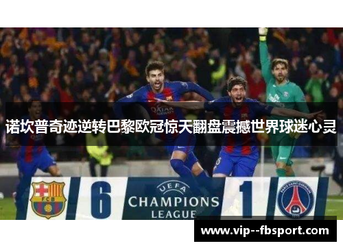 诺坎普奇迹逆转巴黎欧冠惊天翻盘震撼世界球迷心灵