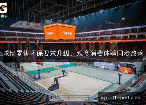 球场零售环保要求升级,观赛消费体验同步改善 球场零售环保要求升级,观赛消费体验同步改善